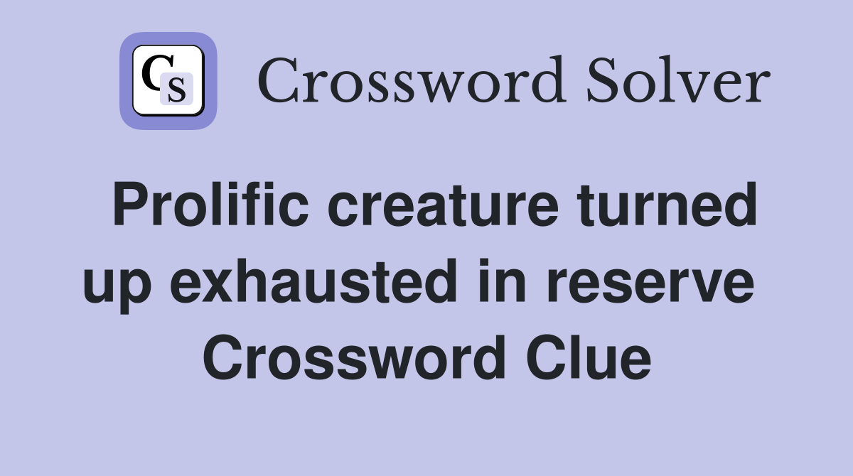 Prolific creature turned up exhausted in reserve  Crossword Clue