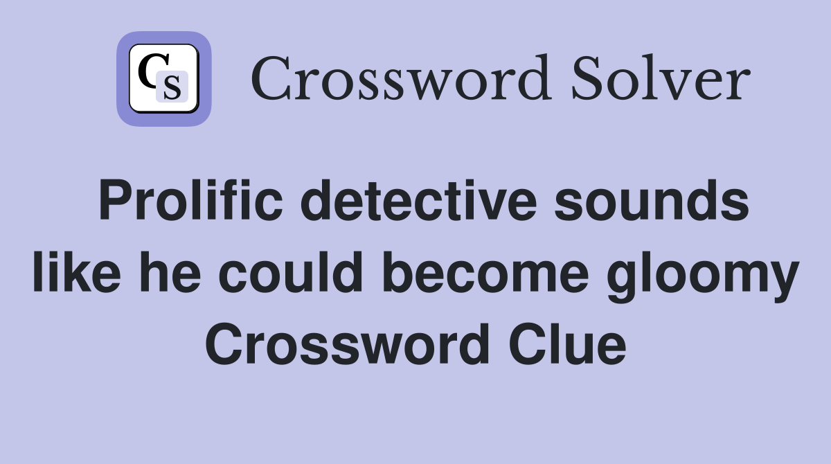 Prolific detective sounds like he could become gloomy Crossword Clue