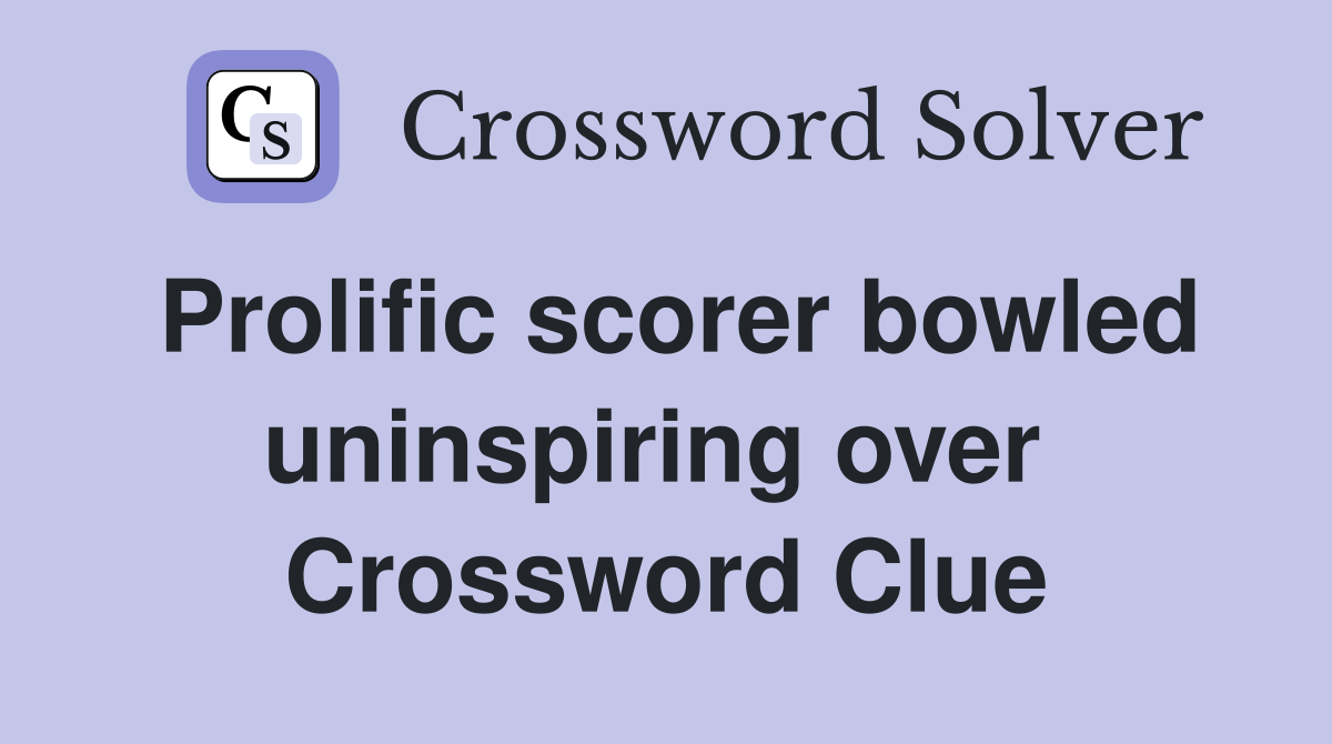 Prolific scorer bowled uninspiring over  Crossword Clue
