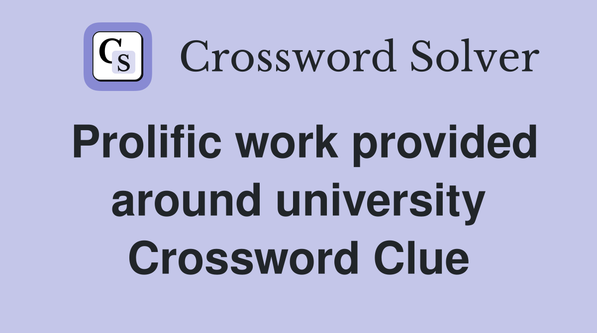 Prolific work provided around university Crossword Clue