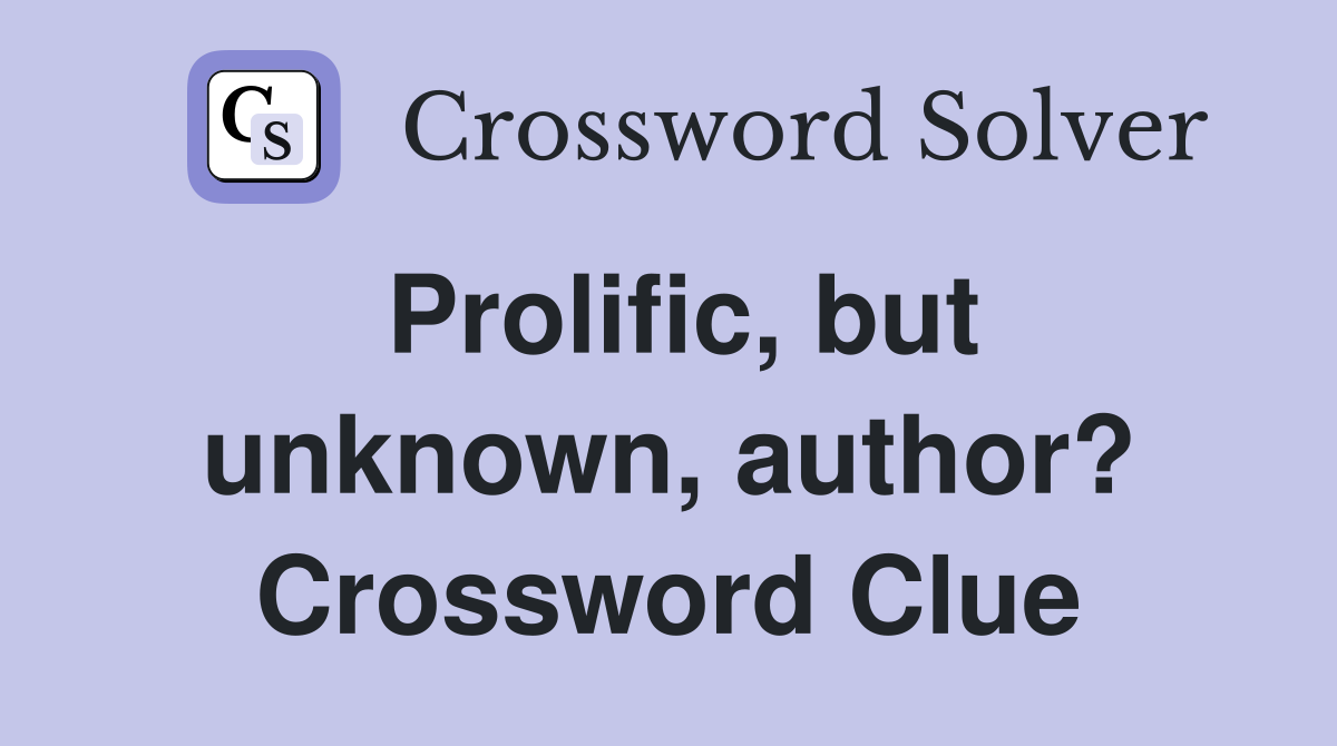 Prolific, but unknown, author? Crossword Clue