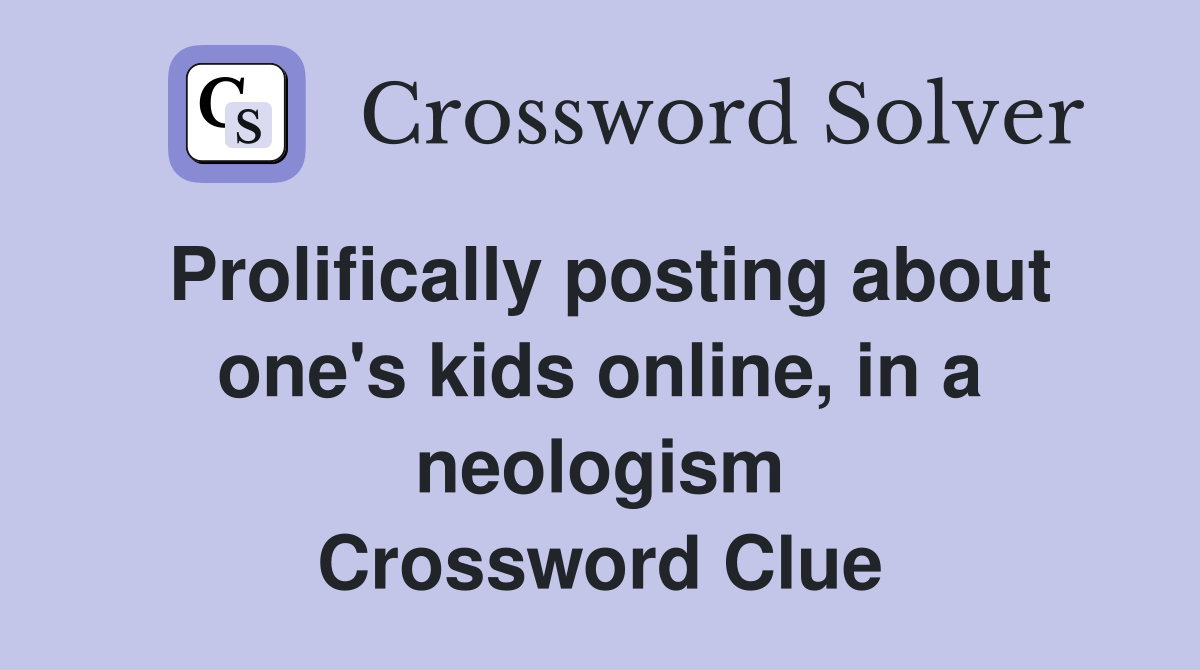 Prolifically posting about one's kids online, in a neologism Crossword Clue