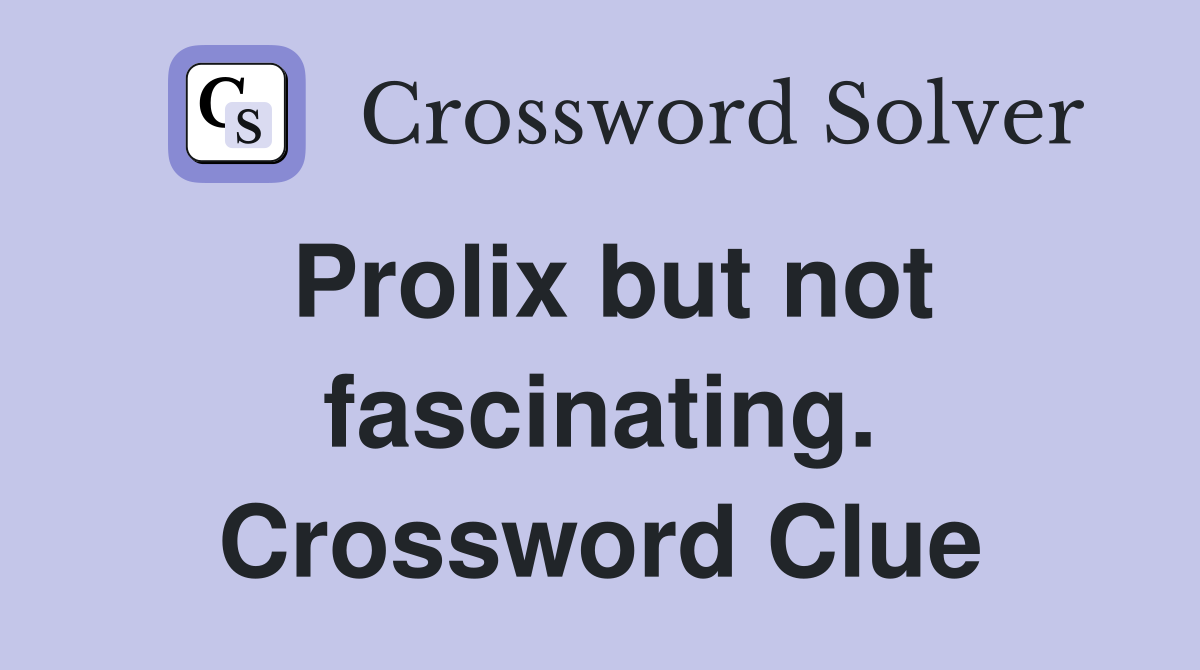 Prolix but not fascinating. Crossword Clue