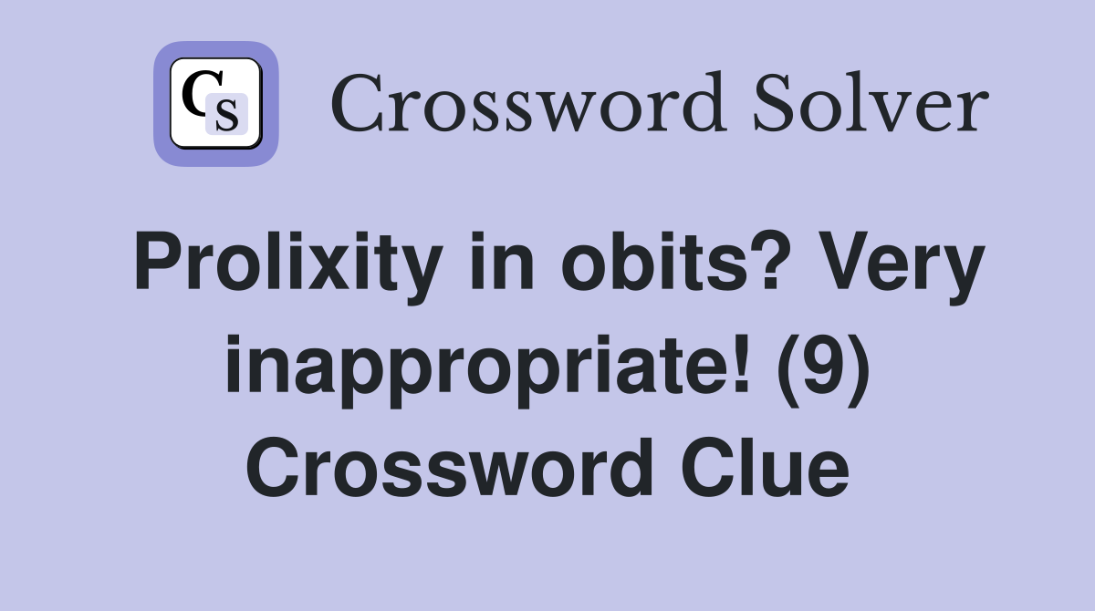 Prolixity in obits? Very inappropriate! (9) Crossword Clue