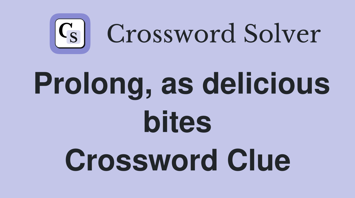 Prolong, as delicious bites Crossword Clue