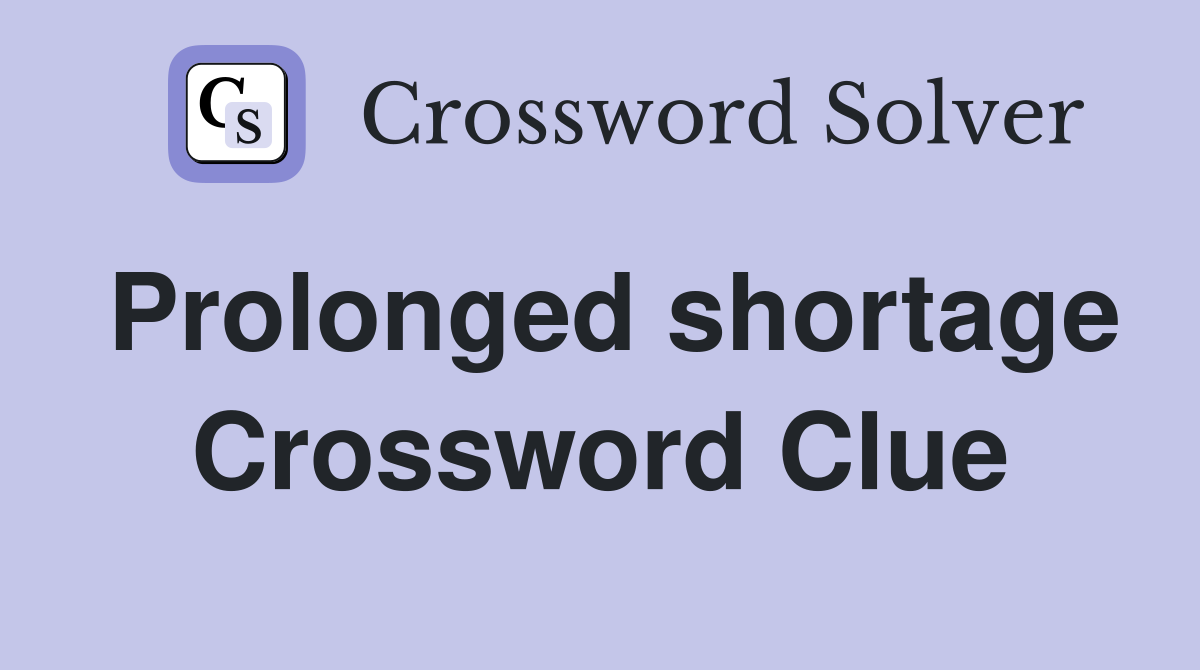 Prolonged shortage Crossword Clue