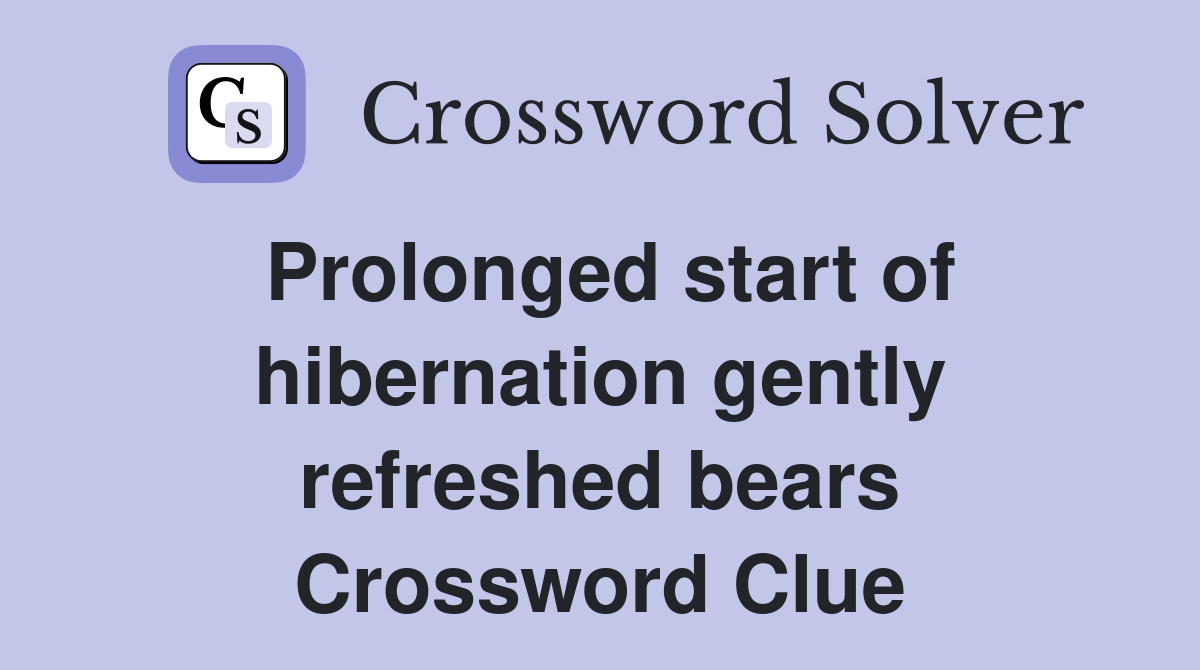 Prolonged start of hibernation gently refreshed bears Crossword Clue