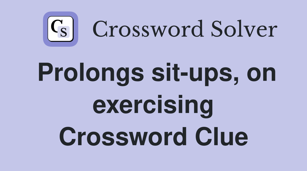Prolongs sit-ups, on exercising Crossword Clue