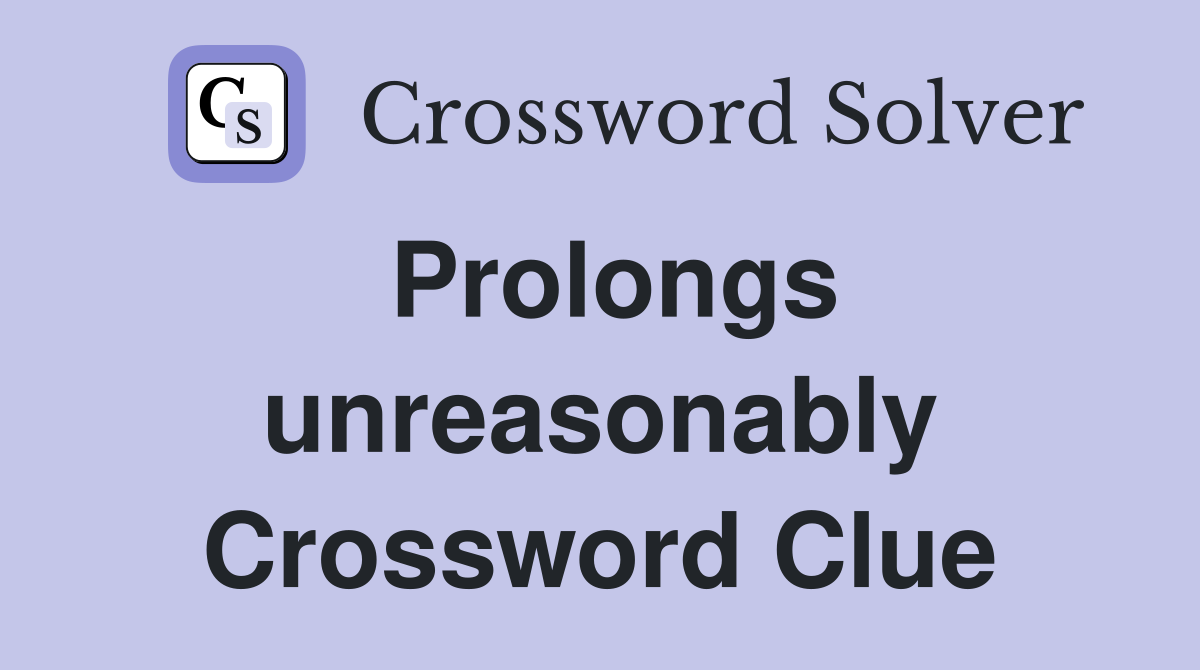 Prolongs unreasonably Crossword Clue