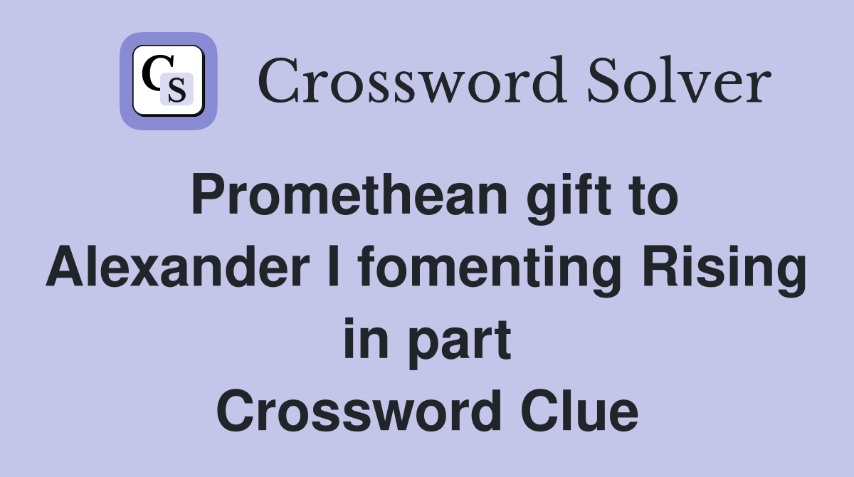 Promethean gift to Alexander I fomenting Rising in part Crossword Clue
