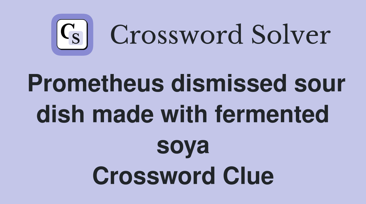 Prometheus dismissed sour dish made with fermented soya Crossword Clue