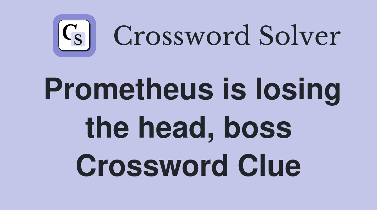 Prometheus is losing the head, boss Crossword Clue