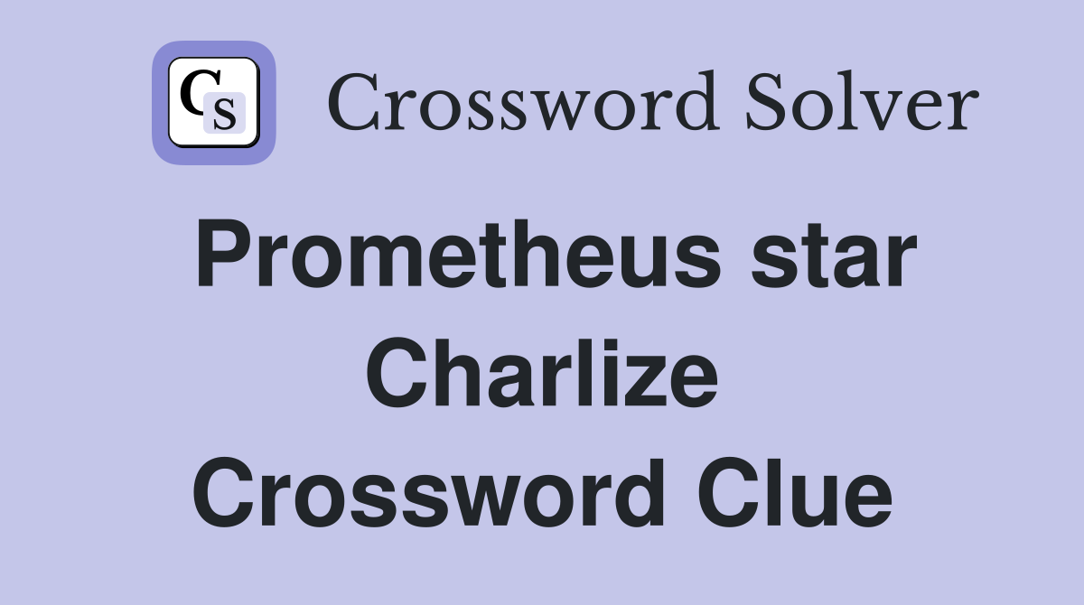 Prometheus star Charlize Crossword Clue