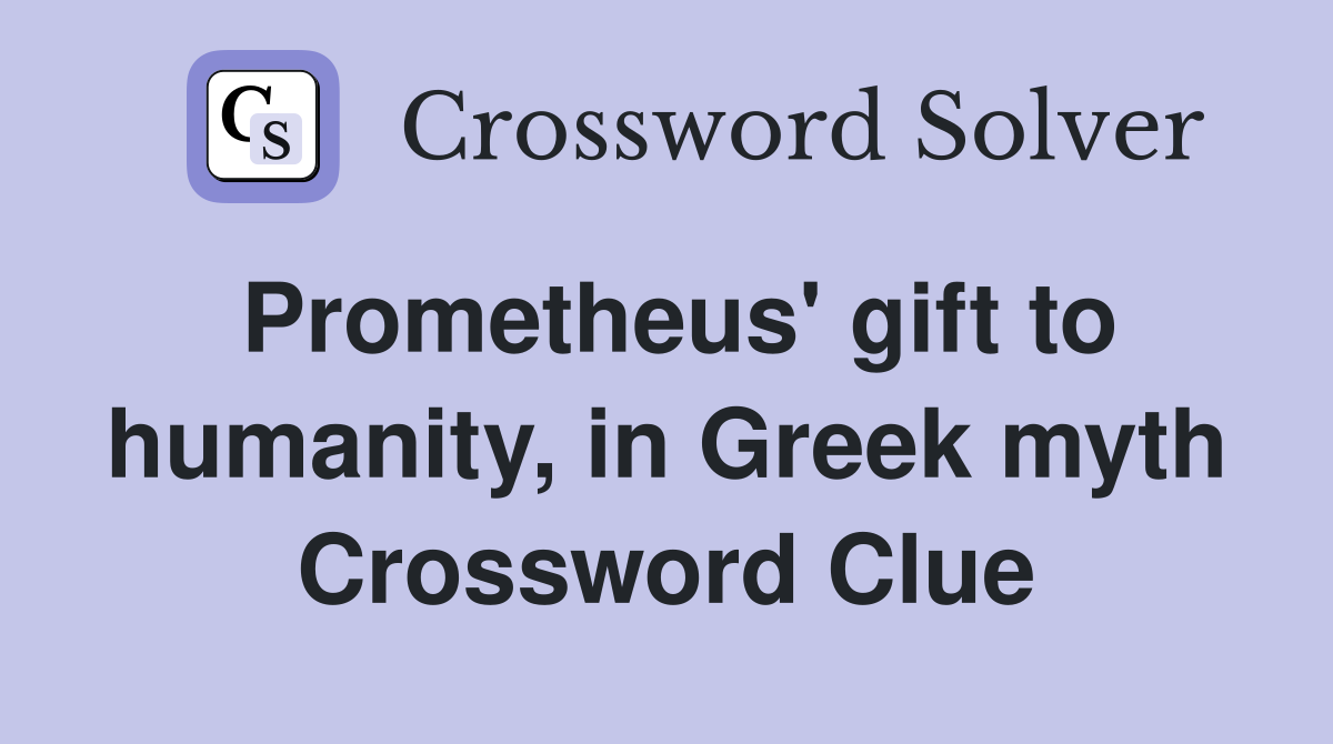 Prometheus' gift to humanity, in Greek myth Crossword Clue