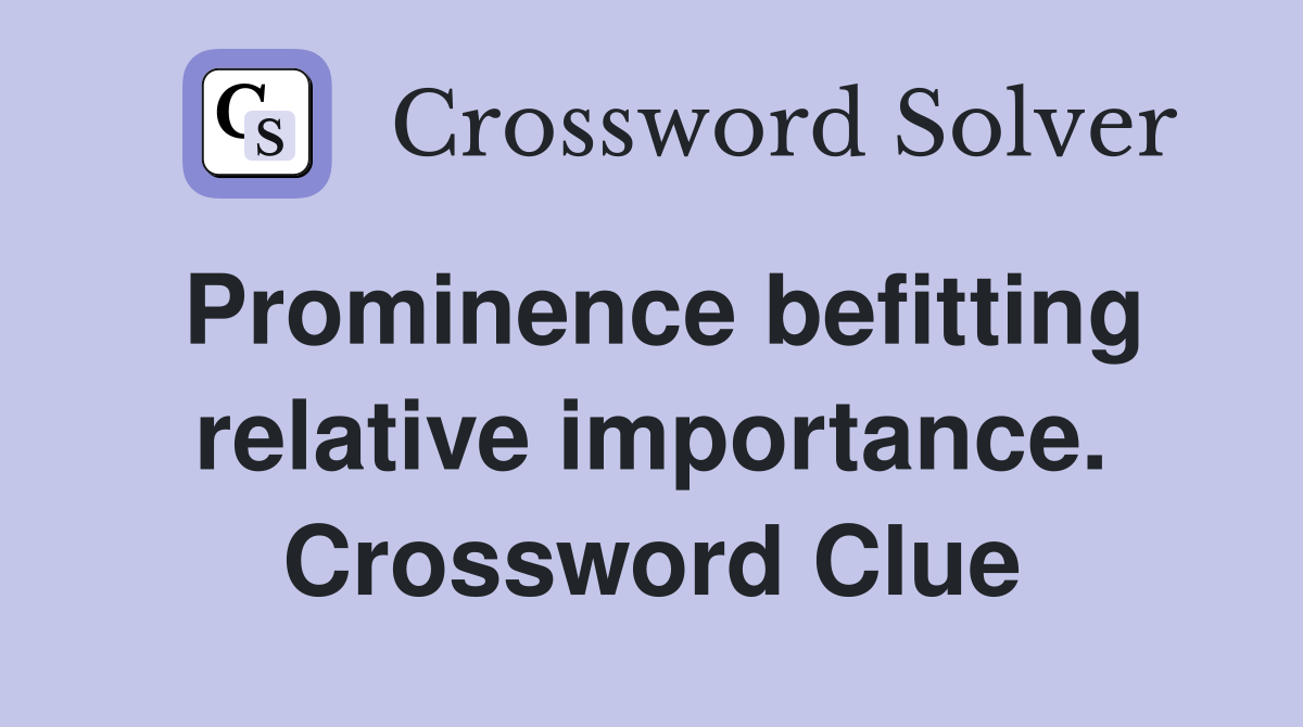 Prominence befitting relative importance. Crossword Clue