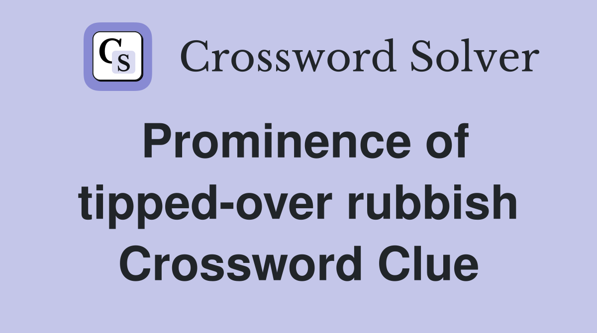 Prominence of tipped-over rubbish Crossword Clue