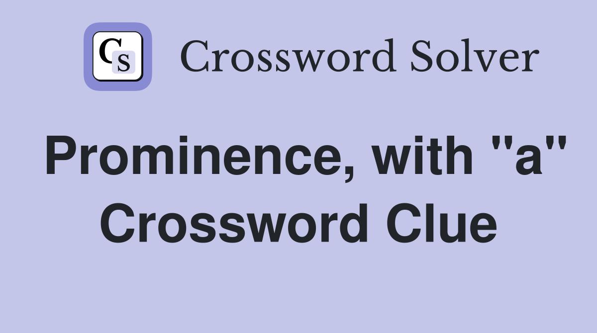 Prominence, with "a" Crossword Clue