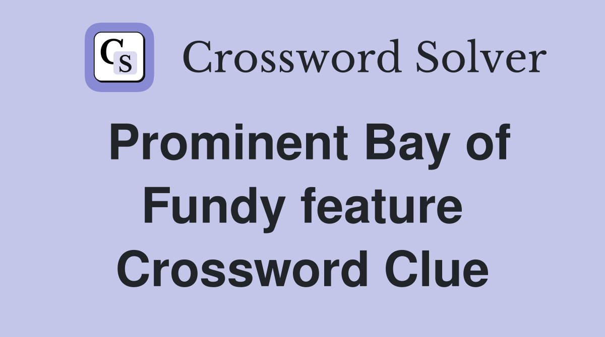 Prominent Bay of Fundy feature Crossword Clue
