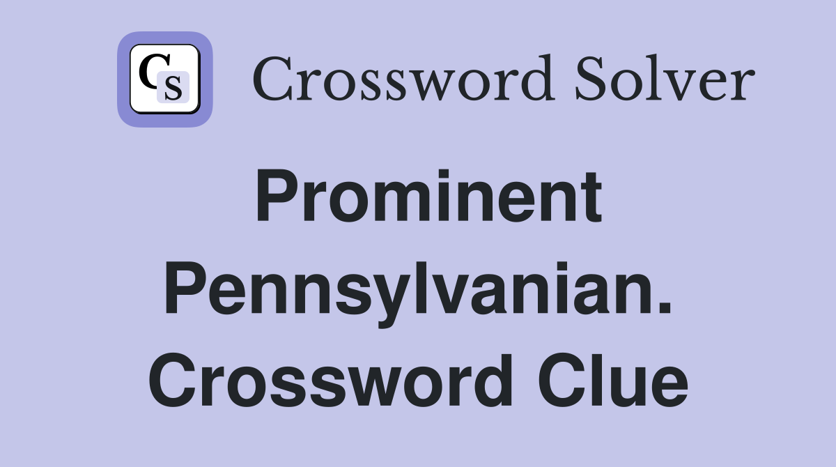 Prominent Pennsylvanian. Crossword Clue
