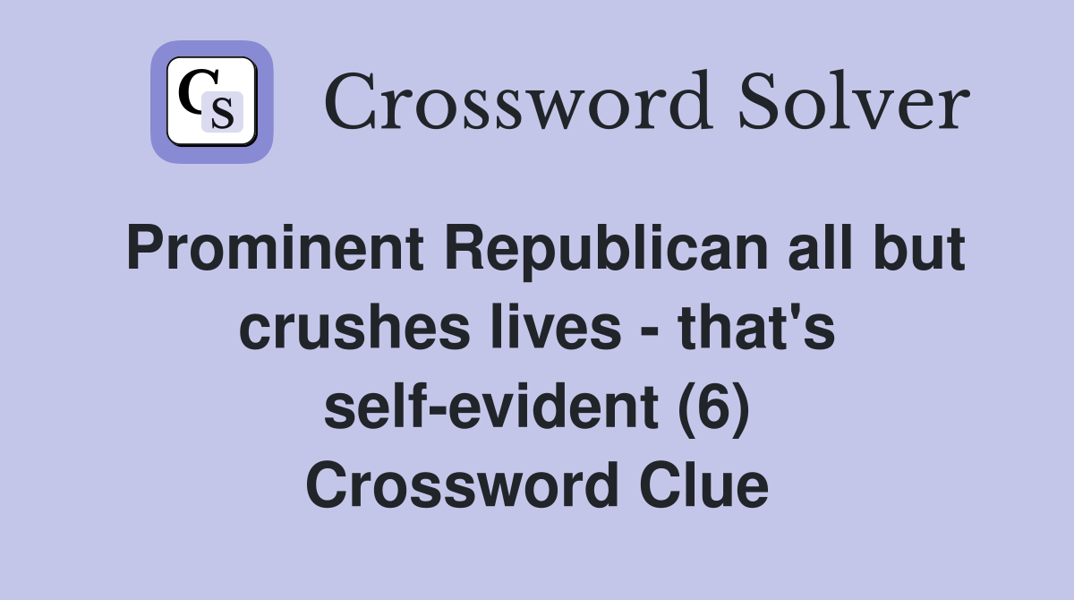 Prominent Republican all but crushes lives - that's self-evident (6) Crossword Clue