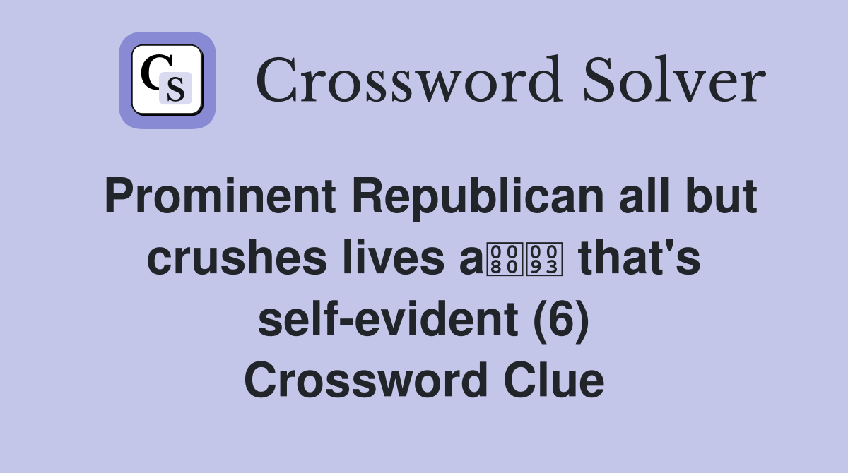 Prominent Republican all but crushes lives a that's self-evident (6) Crossword Clue