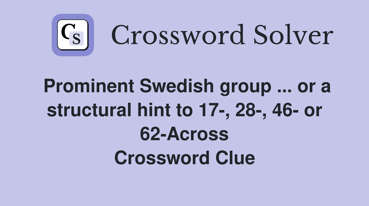 Prominent Swedish group ... or a structural hint to 17-, 28-, 46- or 62-Across Crossword Clue