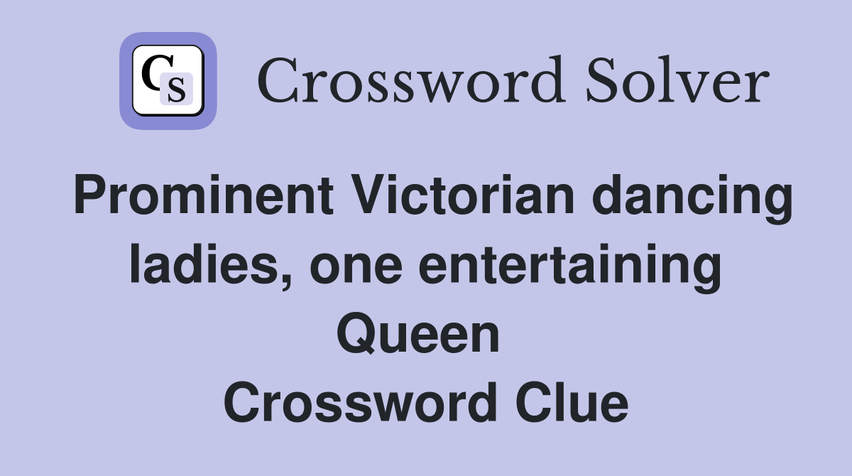 Prominent Victorian dancing ladies, one entertaining Queen  Crossword Clue