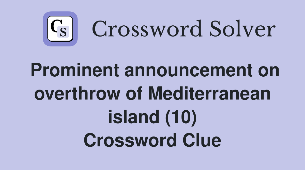 Prominent announcement on overthrow of Mediterranean island (10) Crossword Clue
