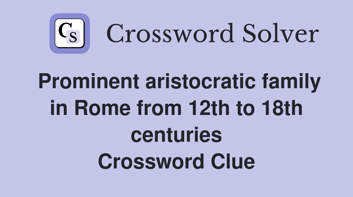 Prominent aristocratic family in Rome from 12th to 18th centuries Crossword Clue