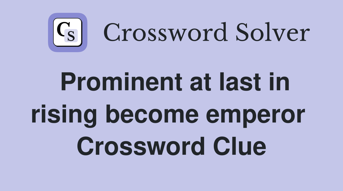 Prominent at last in rising become emperor  Crossword Clue