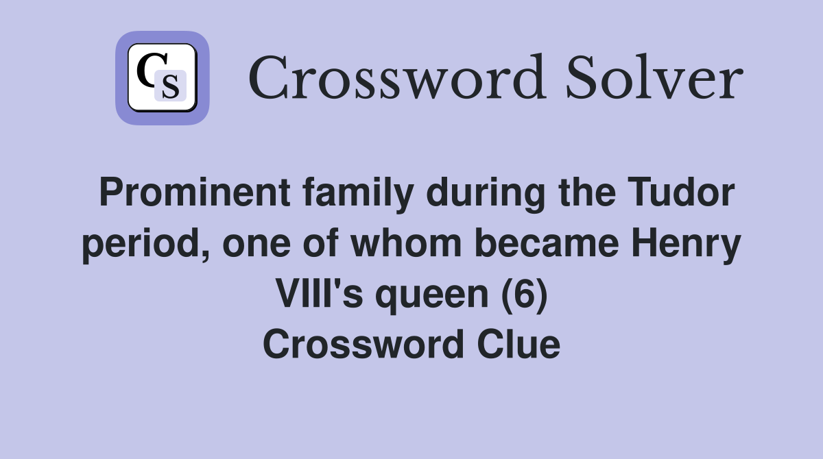 Prominent family during the Tudor period, one of whom became Henry VIII's queen (6) Crossword Clue