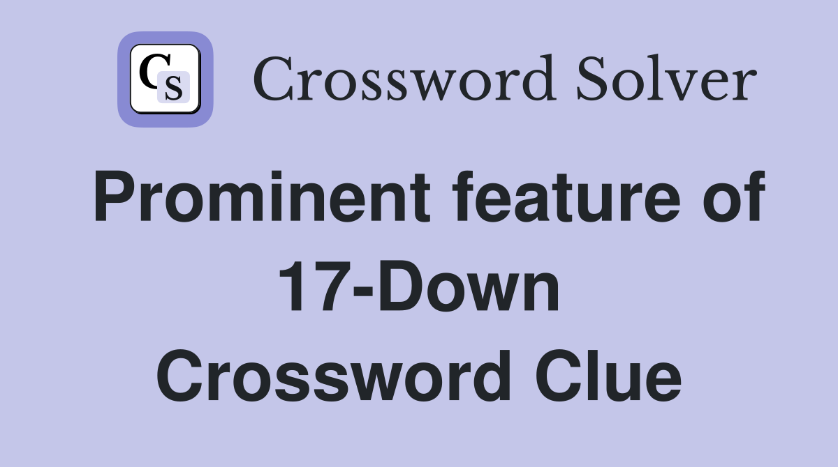 Prominent feature of 17-Down Crossword Clue