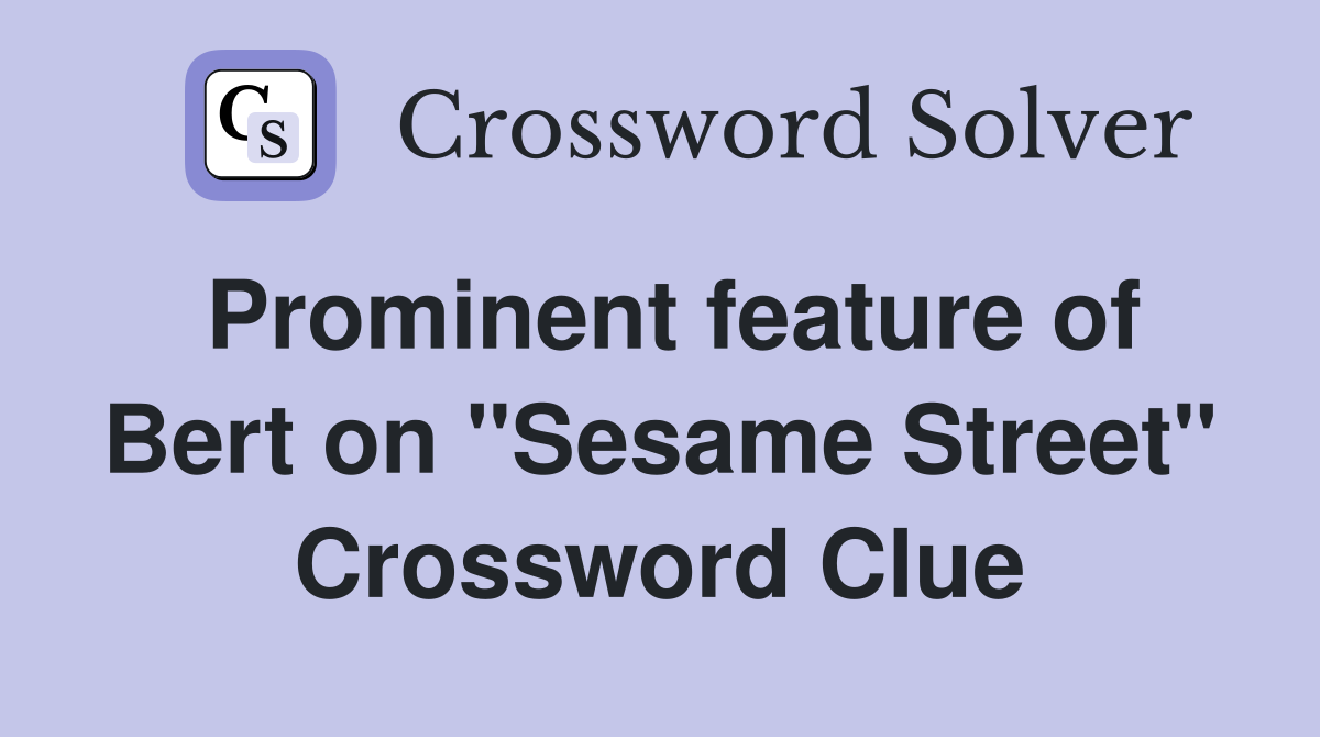 Prominent feature of Bert on "Sesame Street" Crossword Clue