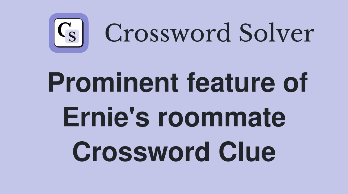 Prominent feature of Ernie's roommate Crossword Clue