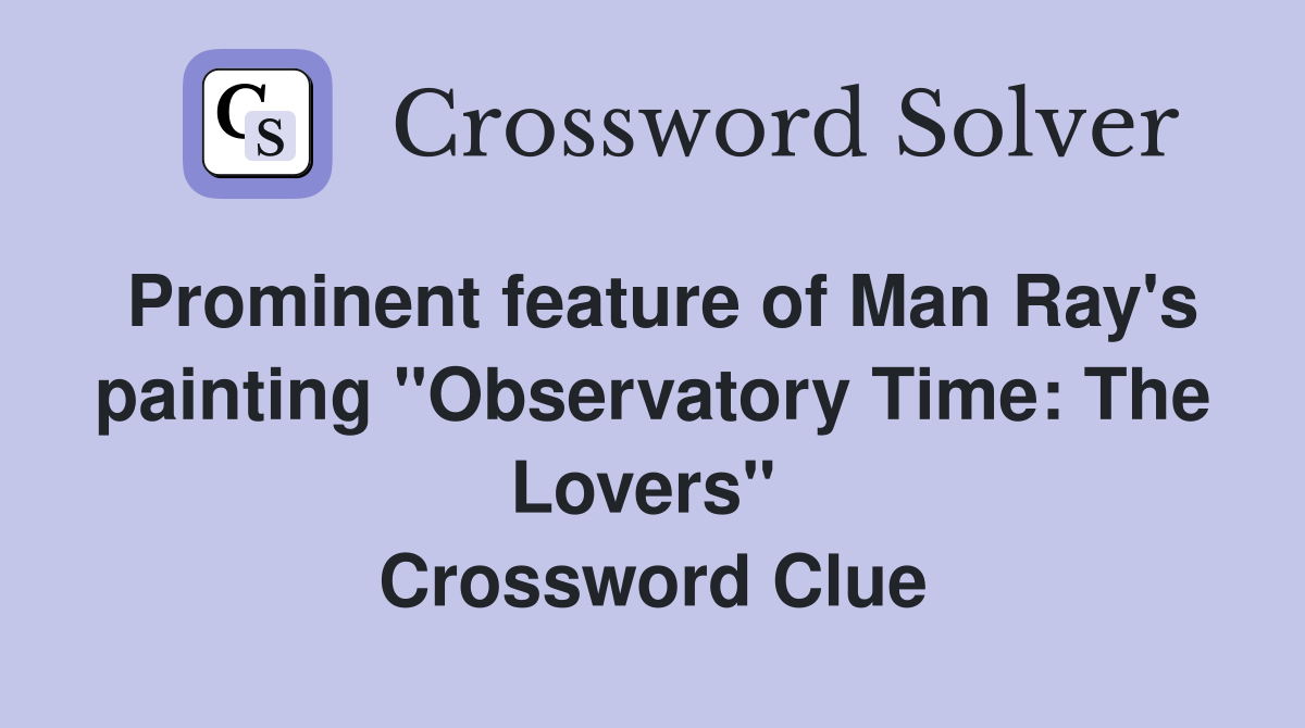 Prominent feature of Man Ray's painting "Observatory Time: The Lovers"  Crossword Clue