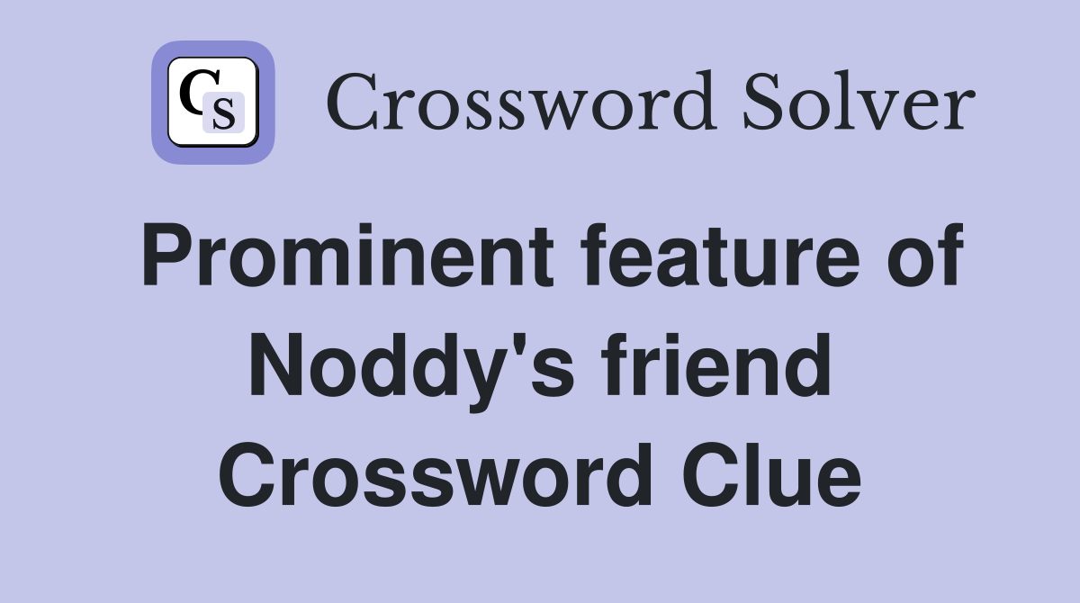 Prominent feature of Noddy's friend Crossword Clue