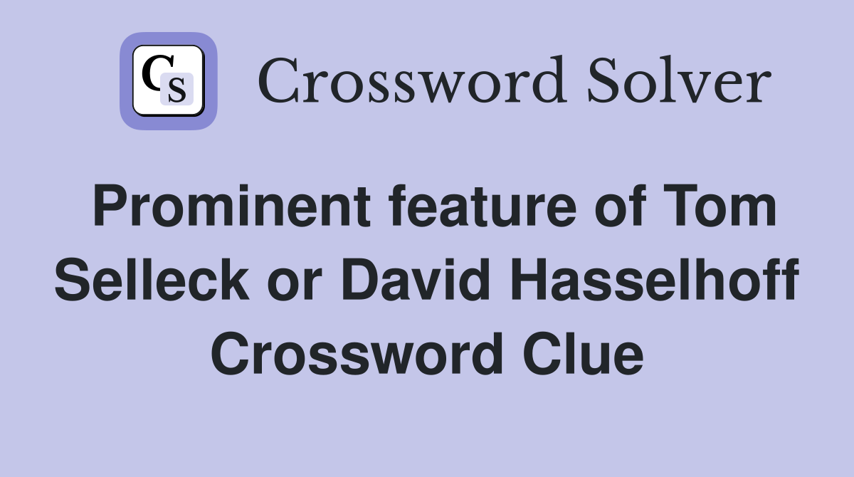 Prominent feature of Tom Selleck or David Hasselhoff Crossword Clue