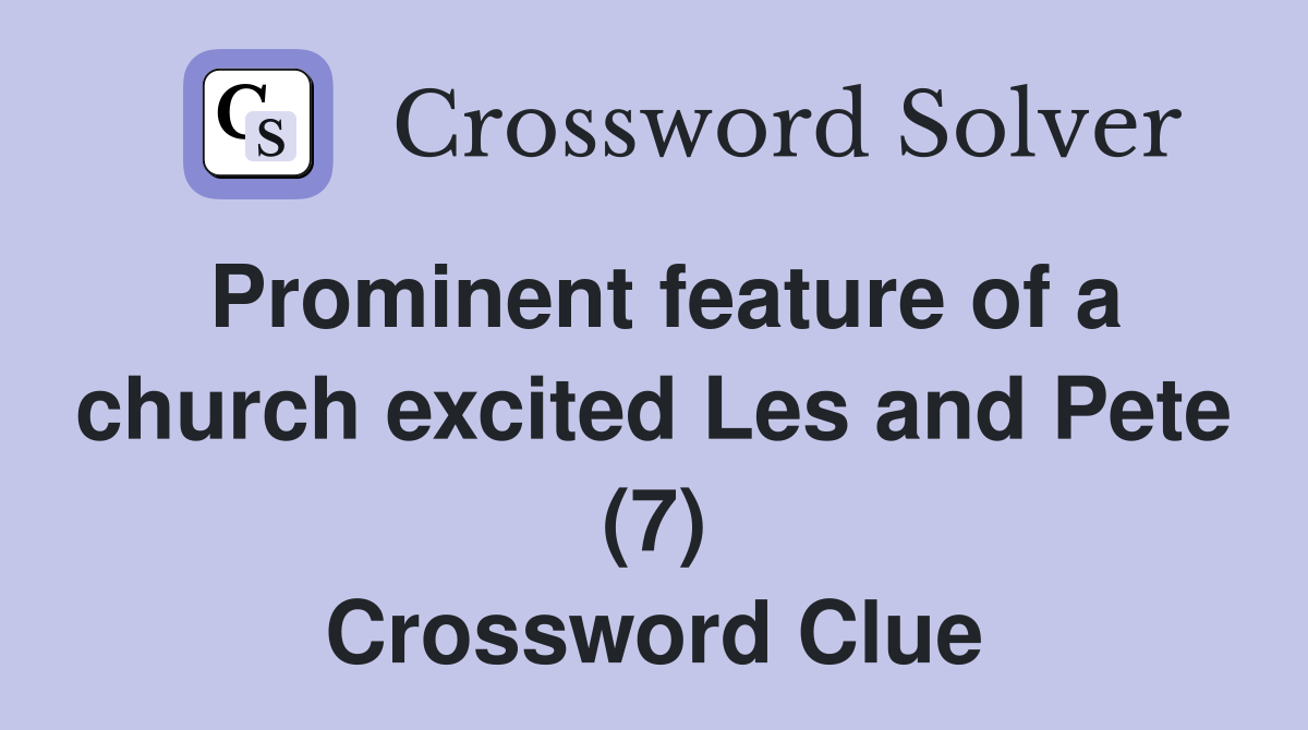 Prominent feature of a church excited Les and Pete (7) Crossword Clue