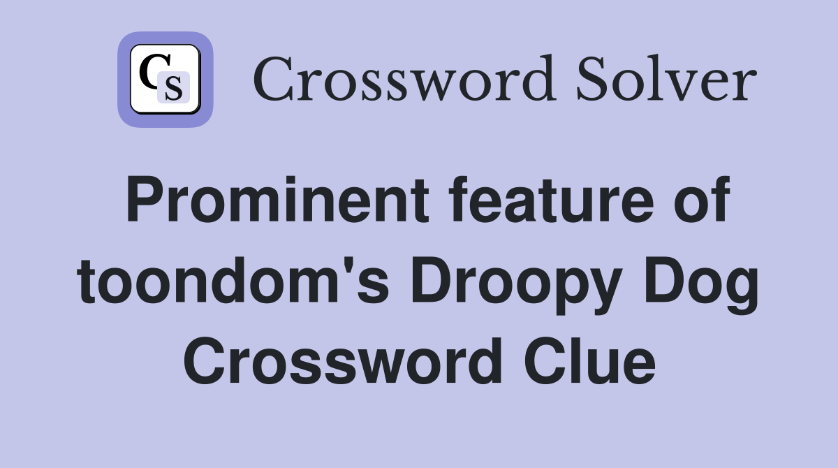 Prominent feature of toondom's Droopy Dog Crossword Clue