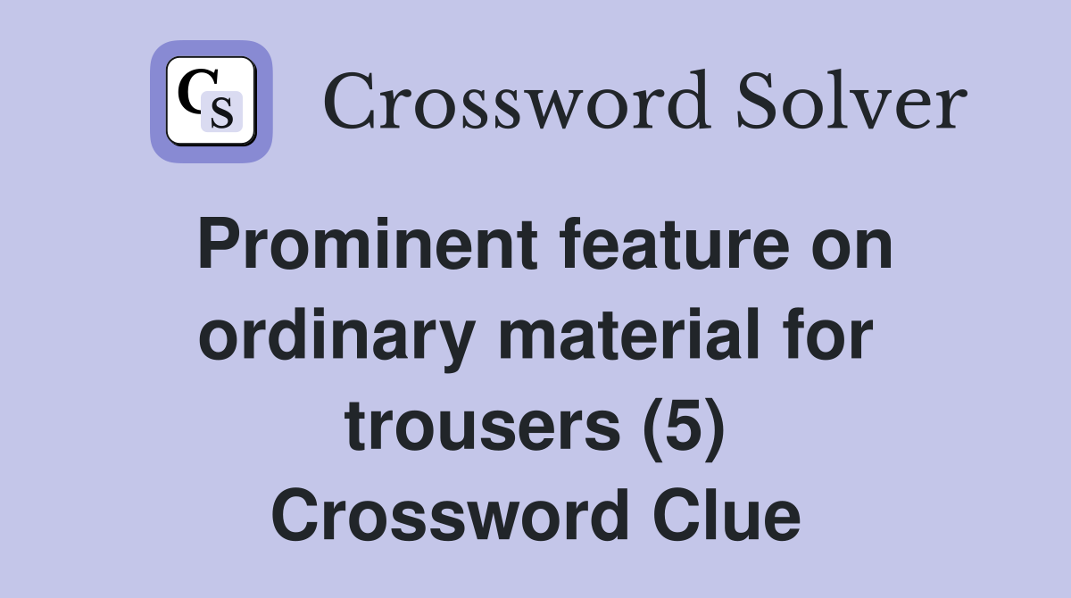 Prominent feature on ordinary material for trousers (5) Crossword Clue