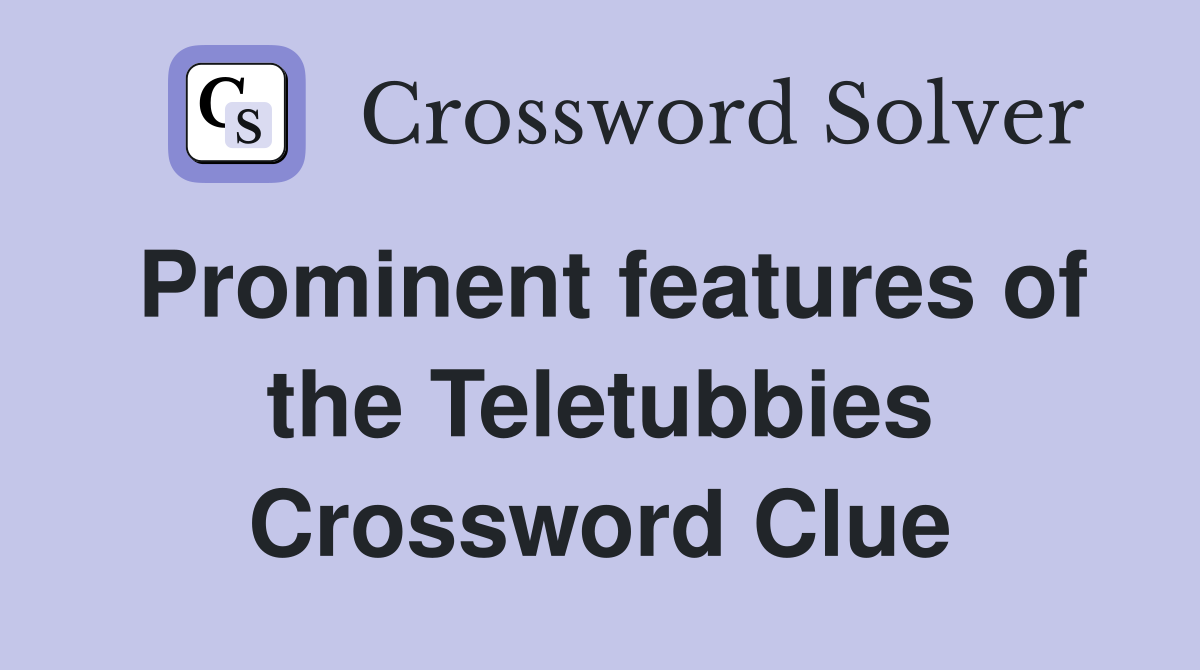 Prominent features of the Teletubbies Crossword Clue