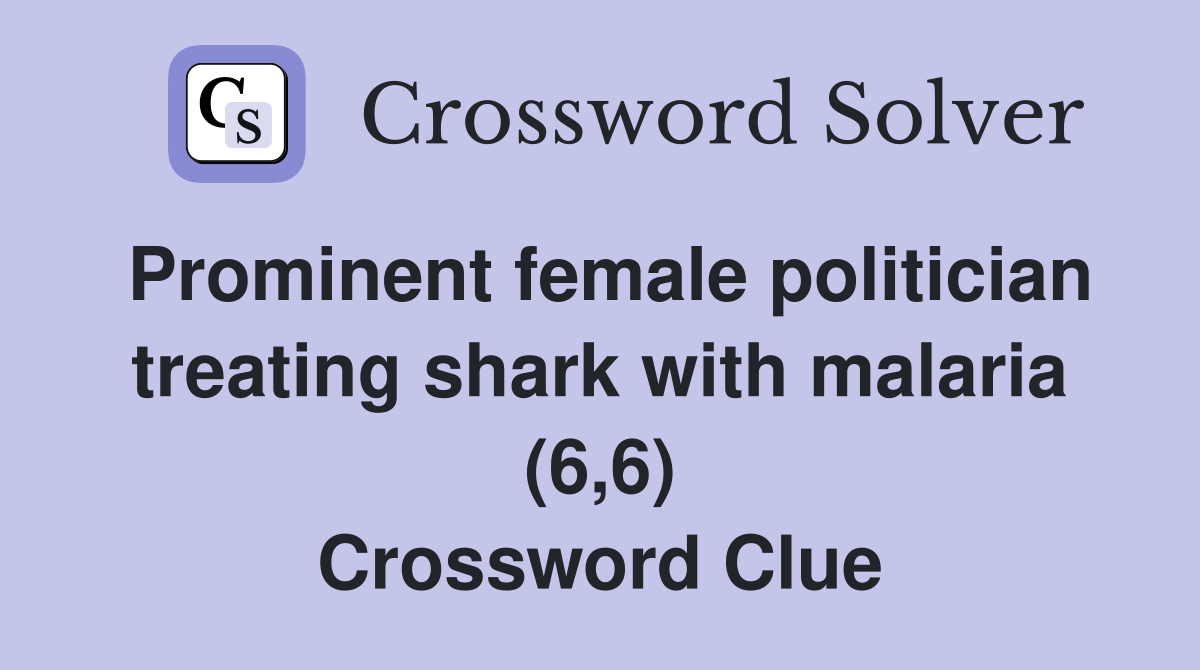 Prominent female politician treating shark with malaria (6,6) Crossword Clue