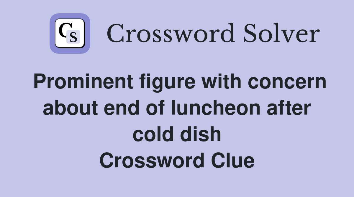 Prominent figure with concern about end of luncheon after cold dish Crossword Clue
