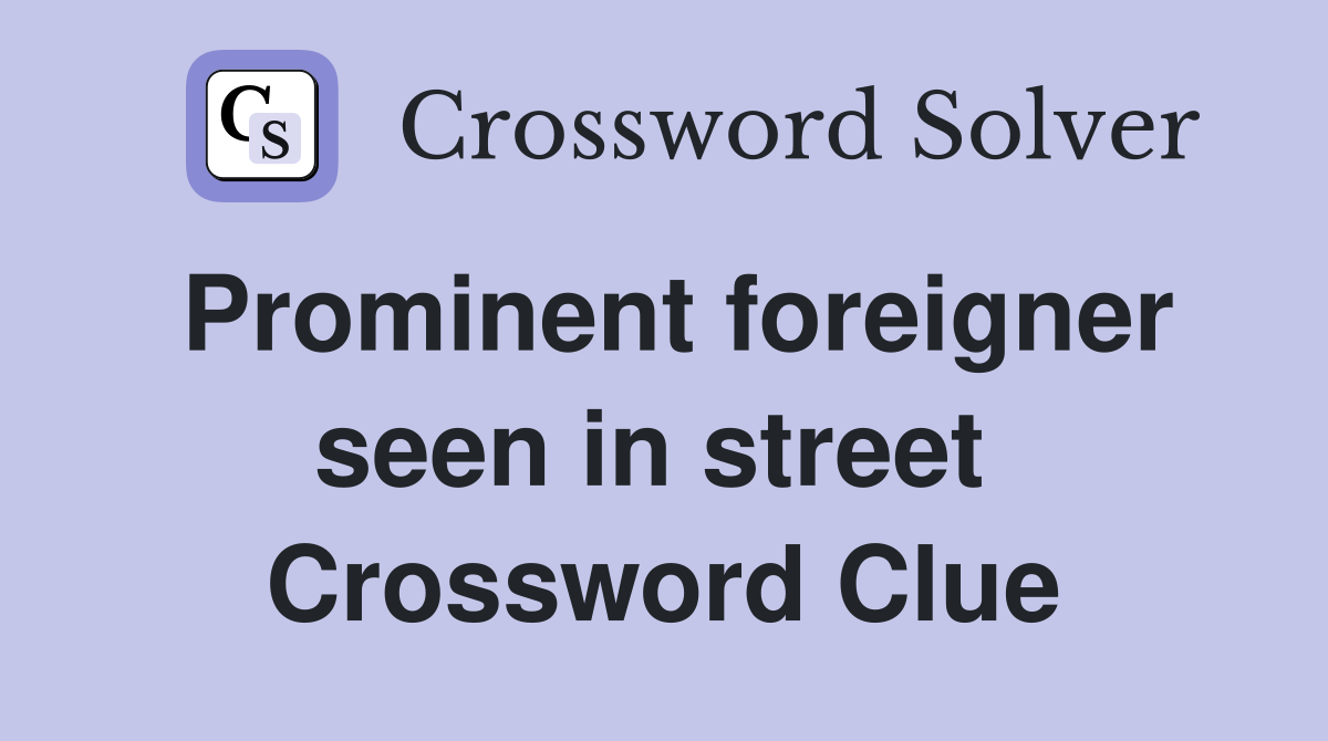 Prominent foreigner seen in street  Crossword Clue