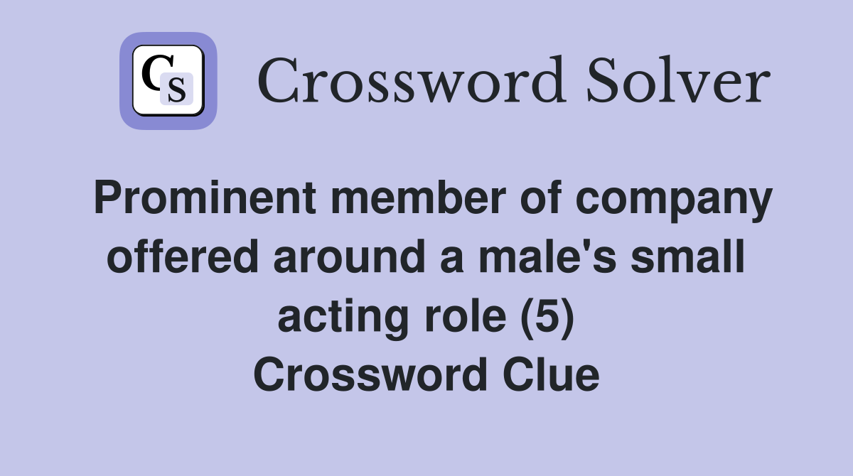 Prominent member of company offered around a male's small acting role (5) Crossword Clue