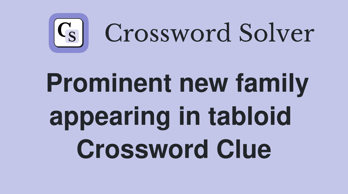 Prominent new family appearing in tabloid  Crossword Clue