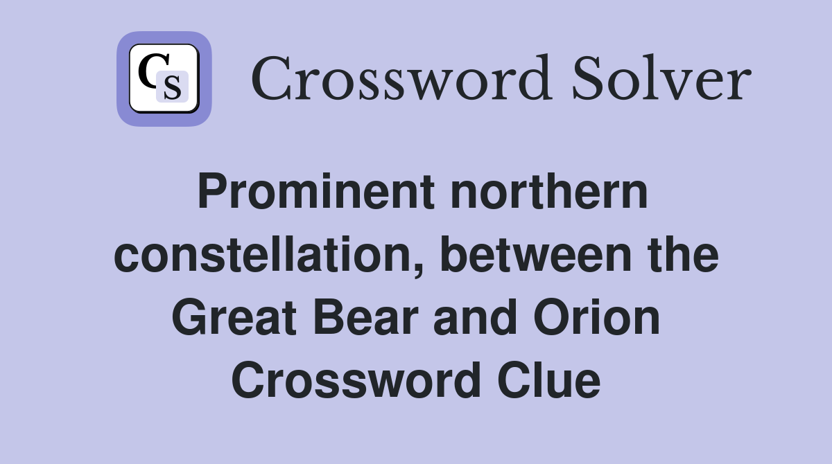 Prominent northern constellation, between the Great Bear and Orion Crossword Clue
