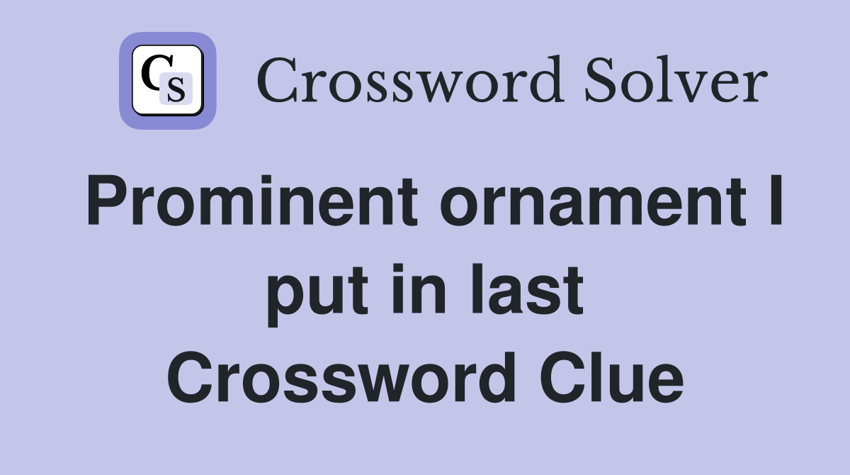 Prominent ornament I put in last Crossword Clue