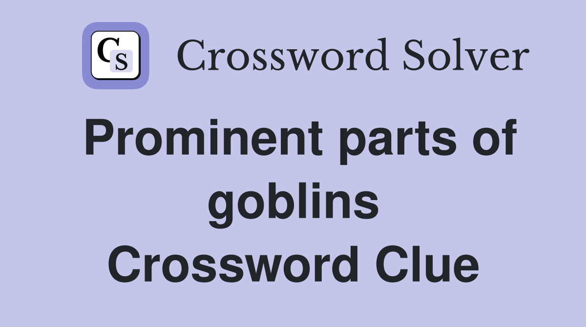 Prominent parts of goblins Crossword Clue