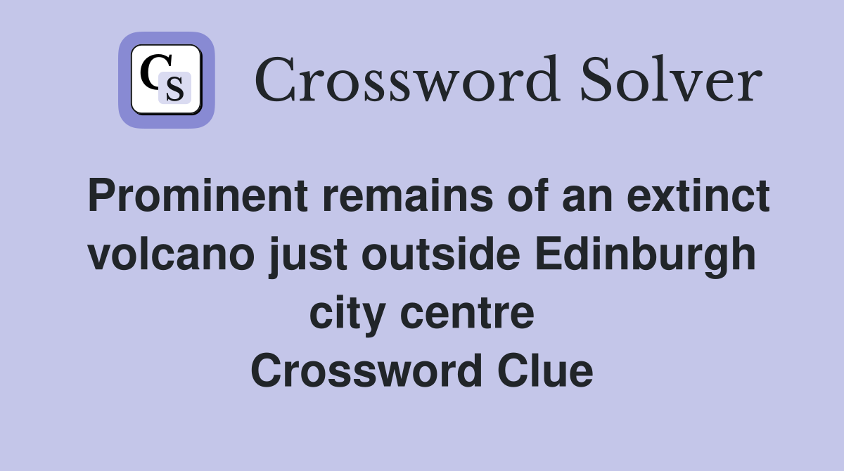 Prominent remains of an extinct volcano just outside Edinburgh city centre Crossword Clue